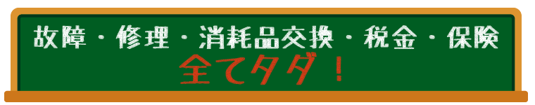 故障・修理・消耗品交換・税金・保険　全てタダ！